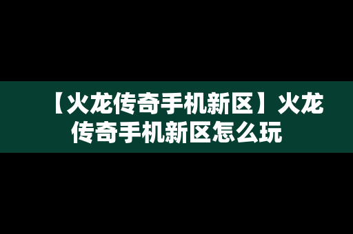 【火龙传奇手机新区】火龙传奇手机新区怎么玩