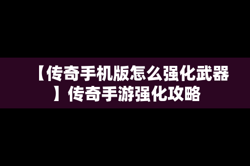 【传奇手机版怎么强化武器】传奇手游强化攻略