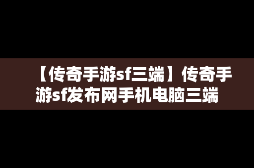 【传奇手游sf三端】传奇手游sf发布网手机电脑三端