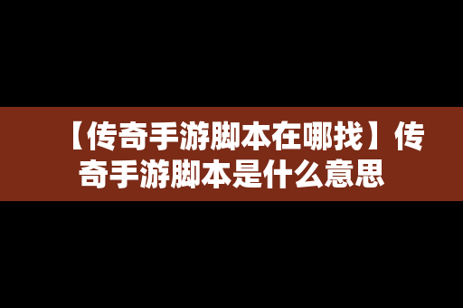 【传奇手游脚本在哪找】传奇手游脚本是什么意思