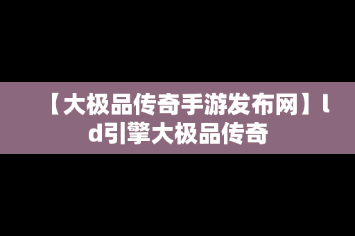 【大极品传奇手游发布网】ld引擎大极品传奇