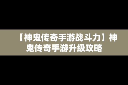 【神鬼传奇手游战斗力】神鬼传奇手游升级攻略