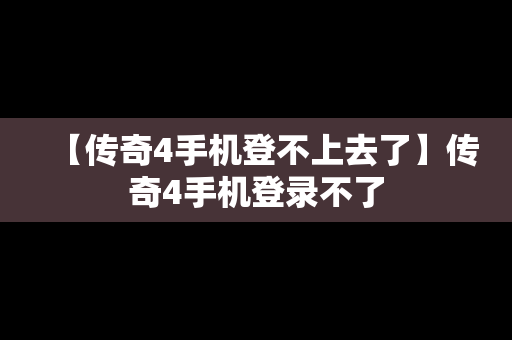 【传奇4手机登不上去了】传奇4手机登录不了