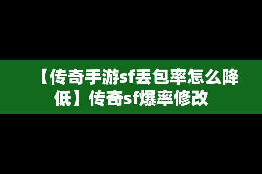 【传奇手游sf丢包率怎么降低】传奇sf爆率修改