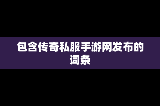 包含传奇私服手游网发布的词条