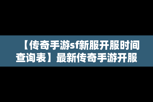 【传奇手游sf新服开服时间查询表】最新传奇手游开服时间表