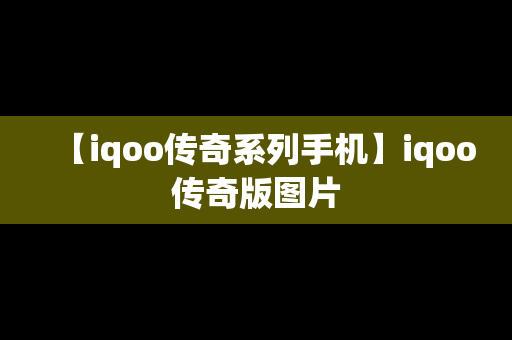 【iqoo传奇系列手机】iqoo传奇版图片