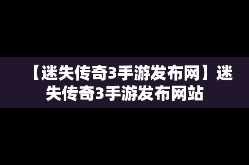 【迷失传奇3手游发布网】迷失传奇3手游发布网站