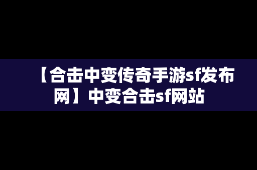 【合击中变传奇手游sf发布网】中变合击sf网站