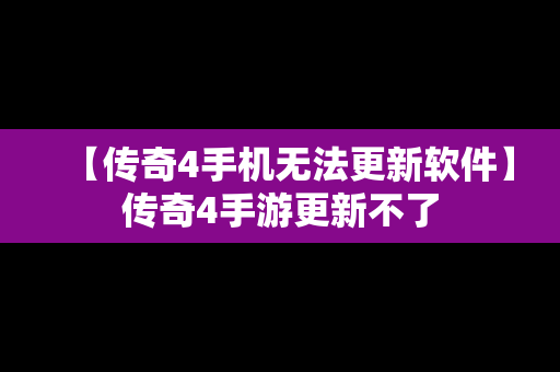 【传奇4手机无法更新软件】传奇4手游更新不了