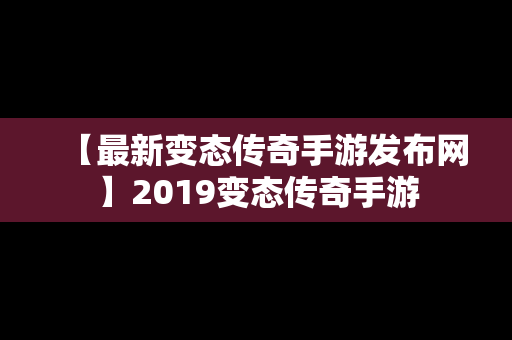 【最新变态传奇手游发布网】2019变态传奇手游