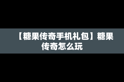 【糖果传奇手机礼包】糖果传奇怎么玩