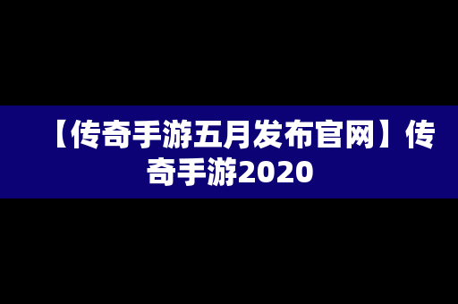 【传奇手游五月发布官网】传奇手游2020