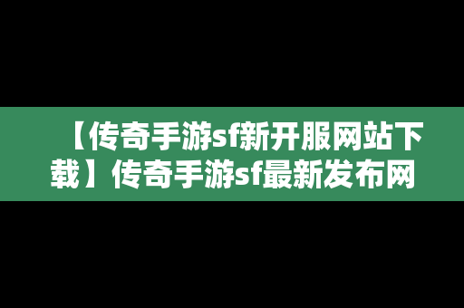 【传奇手游sf新开服网站下载】传奇手游sf最新发布网站