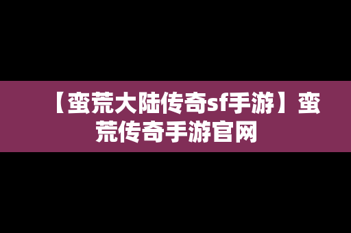 【蛮荒大陆传奇sf手游】蛮荒传奇手游官网