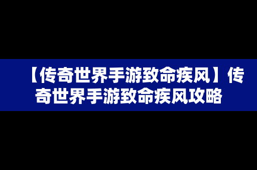 【传奇世界手游致命疾风】传奇世界手游致命疾风攻略