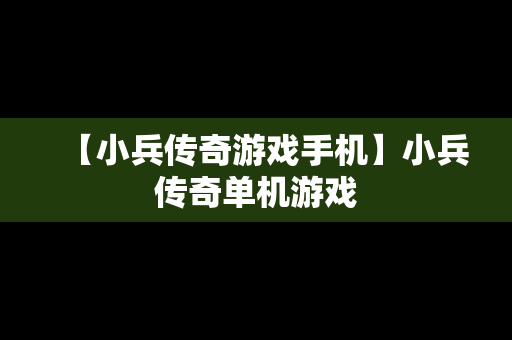 【小兵传奇游戏手机】小兵传奇单机游戏