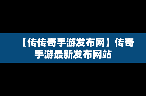 【传传奇手游发布网】传奇手游最新发布网站