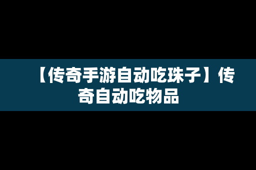 【传奇手游自动吃珠子】传奇自动吃物品