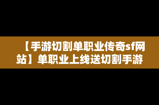 【手游切割单职业传奇sf网站】单职业上线送切割手游