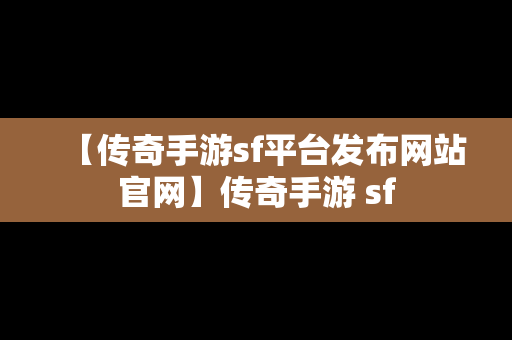 【传奇手游sf平台发布网站官网】传奇手游 sf