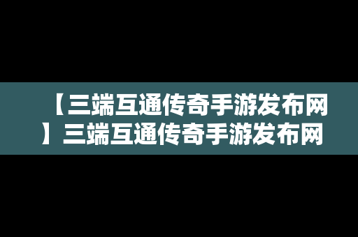 【三端互通传奇手游发布网】三端互通传奇手游发布网址