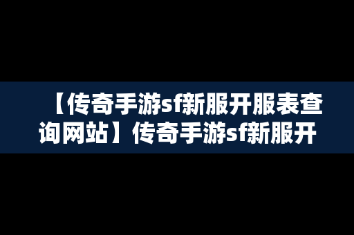 【传奇手游sf新服开服表查询网站】传奇手游sf新服开服表查询网站官网