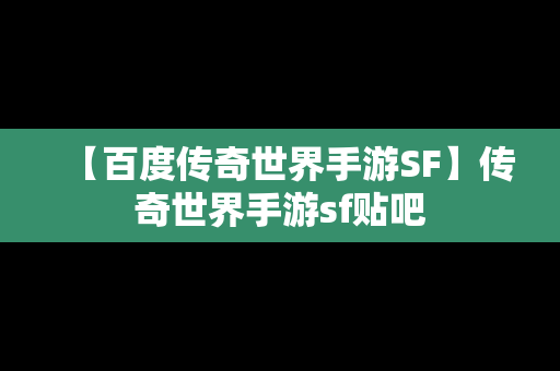 【百度传奇世界手游SF】传奇世界手游sf贴吧