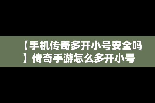 【手机传奇多开小号安全吗】传奇手游怎么多开小号