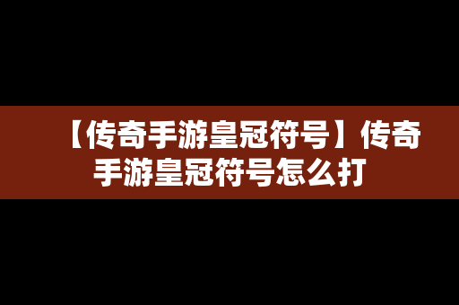 【传奇手游皇冠符号】传奇手游皇冠符号怎么打