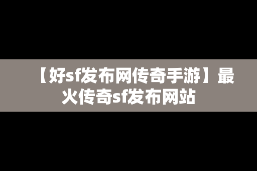 【好sf发布网传奇手游】最火传奇sf发布网站