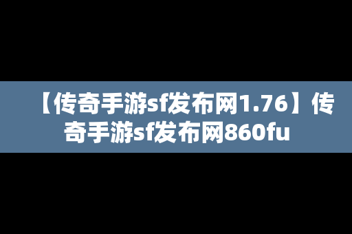 【传奇手游sf发布网1.76】传奇手游sf发布网860fu