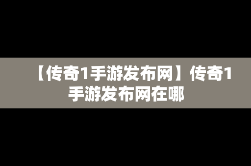 【传奇1手游发布网】传奇1手游发布网在哪