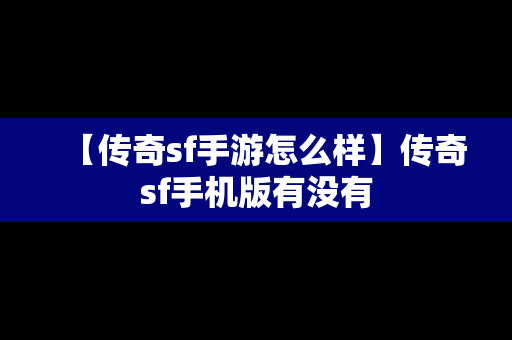 【传奇sf手游怎么样】传奇sf手机版有没有