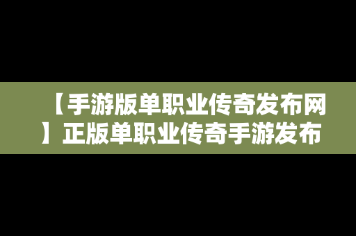 【手游版单职业传奇发布网】正版单职业传奇手游发布网站