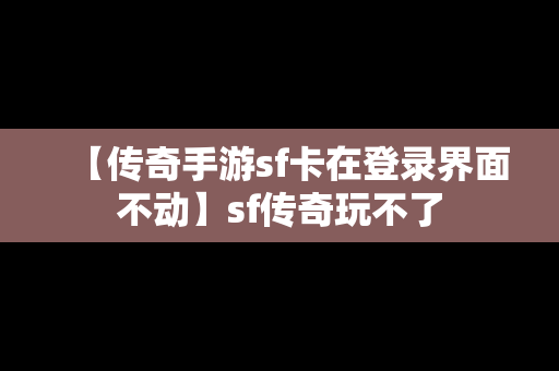 【传奇手游sf卡在登录界面不动】sf传奇玩不了