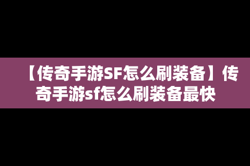 【传奇手游SF怎么刷装备】传奇手游sf怎么刷装备最快