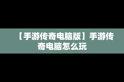 【手游传奇电脑版】手游传奇电脑怎么玩