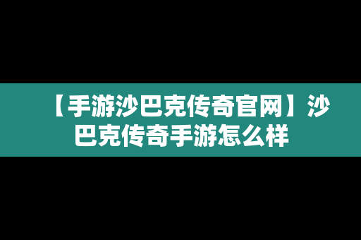 【手游沙巴克传奇官网】沙巴克传奇手游怎么样