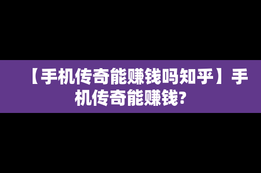 【手机传奇能赚钱吗知乎】手机传奇能赚钱?