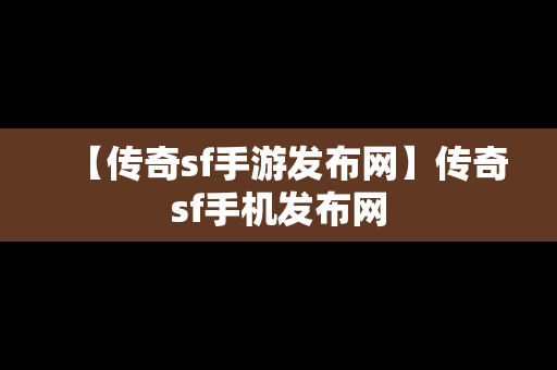 【传奇sf手游发布网】传奇sf手机发布网