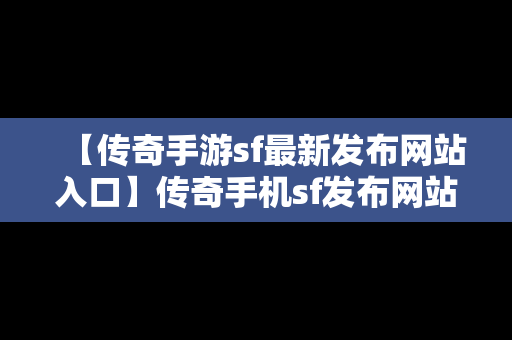 【传奇手游sf最新发布网站入口】传奇手机sf发布网站