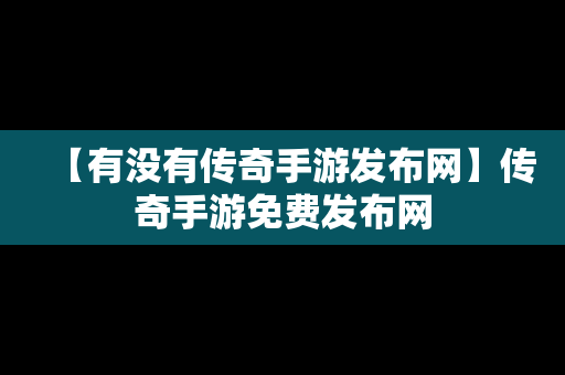 【有没有传奇手游发布网】传奇手游免费发布网