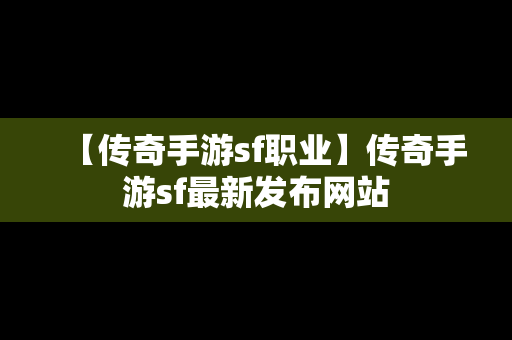 【传奇手游sf职业】传奇手游sf最新发布网站