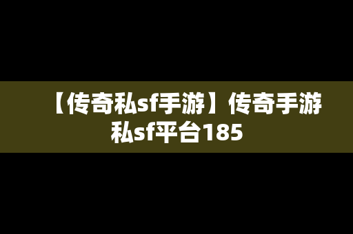 【传奇私sf手游】传奇手游私sf平台185