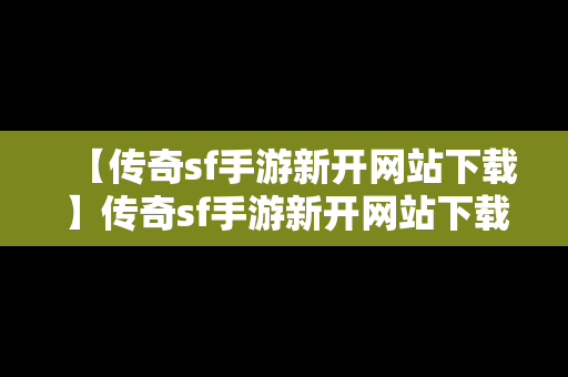 【传奇sf手游新开网站下载】传奇sf手游新开网站下载安装