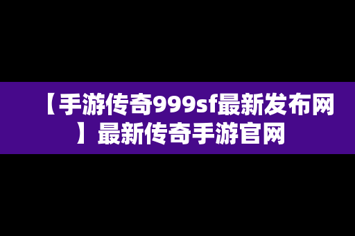 【手游传奇999sf最新发布网】最新传奇手游官网