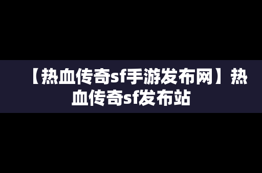 【热血传奇sf手游发布网】热血传奇sf发布站