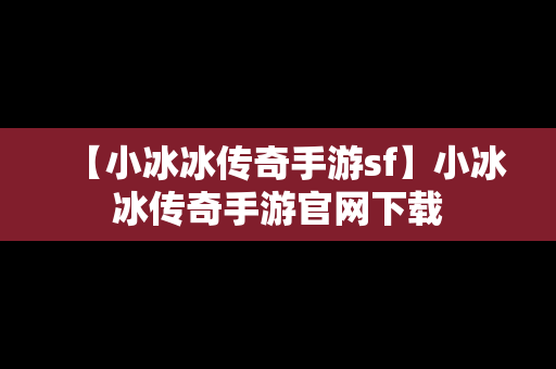 【小冰冰传奇手游sf】小冰冰传奇手游官网下载