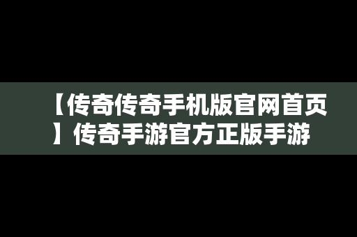 【传奇传奇手机版官网首页】传奇手游官方正版手游